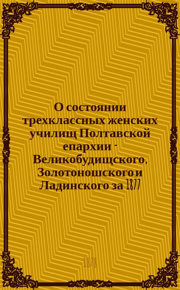 О состоянии трехклассных женских училищ Полтавской епархии - Великобудищского, Золотоношского и Ладинского за 1877/78-й учебный год