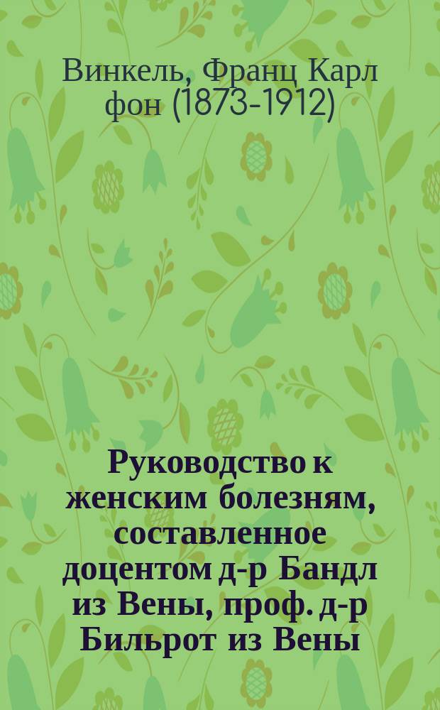 Руководство к женским болезням, составленное доцентом д-р Бандл из Вены, проф. д-р Бильрот из Вены, проф. д-р Брейски из Праги [и др.]. Отд. 9 : Болезни женского мочеиспускательного канала и пузыря