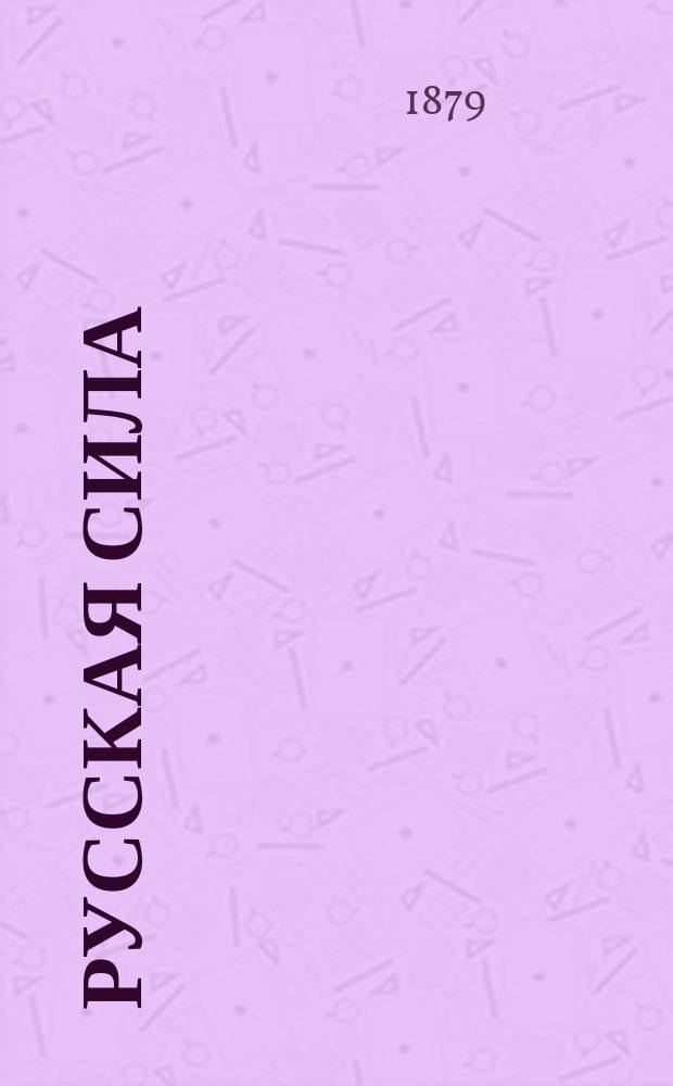 Русская сила : Очерк послед. событий (с 10 по 16 окт.) в Европ. и Азиат. Турциях, характер, привычки и обычаи турок, воен. анекдоты, биогр. очерк с портр. ген.-адъют., ген.-лейт. М.Д. Скобелева