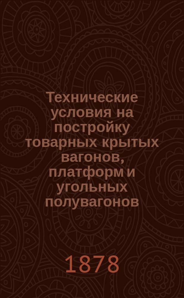 Технические условия на постройку товарных крытых вагонов, платформ и угольных полувагонов : К договору с И.Е. Голубевым
