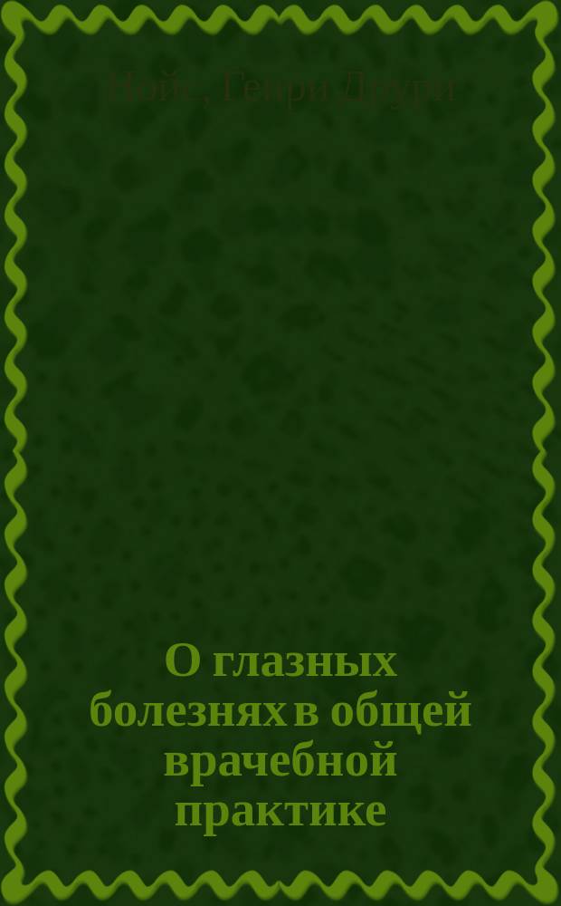 О глазных болезнях в общей врачебной практике : Лекция д-ра Г.Д. Нойса