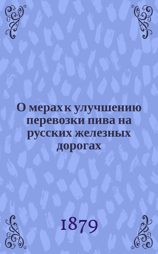 О мерах к улучшению перевозки пива на русских железных дорогах