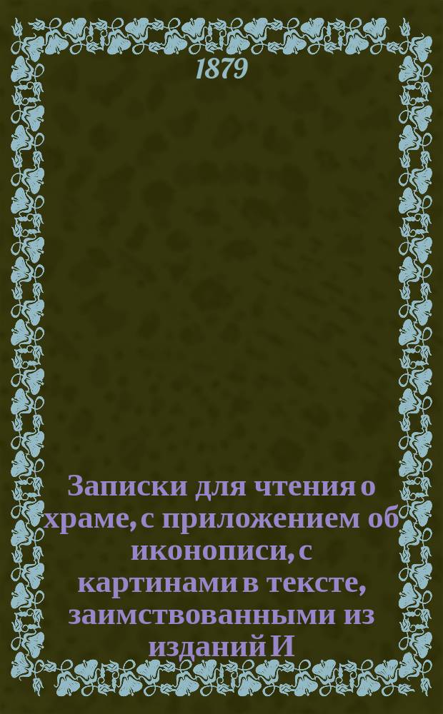 Записки для чтения о храме, с приложением об иконописи, с картинами в тексте, заимствованными из изданий И.Н. Бухарева