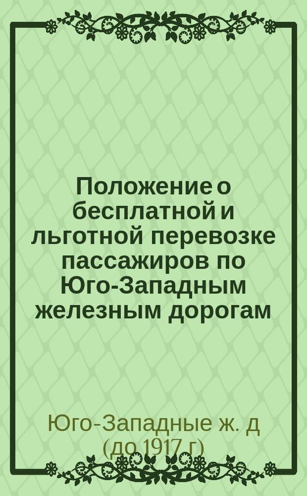 Положение о бесплатной и льготной перевозке пассажиров по Юго-Западным железным дорогам : Утв. 5 окт. 1879 г.
