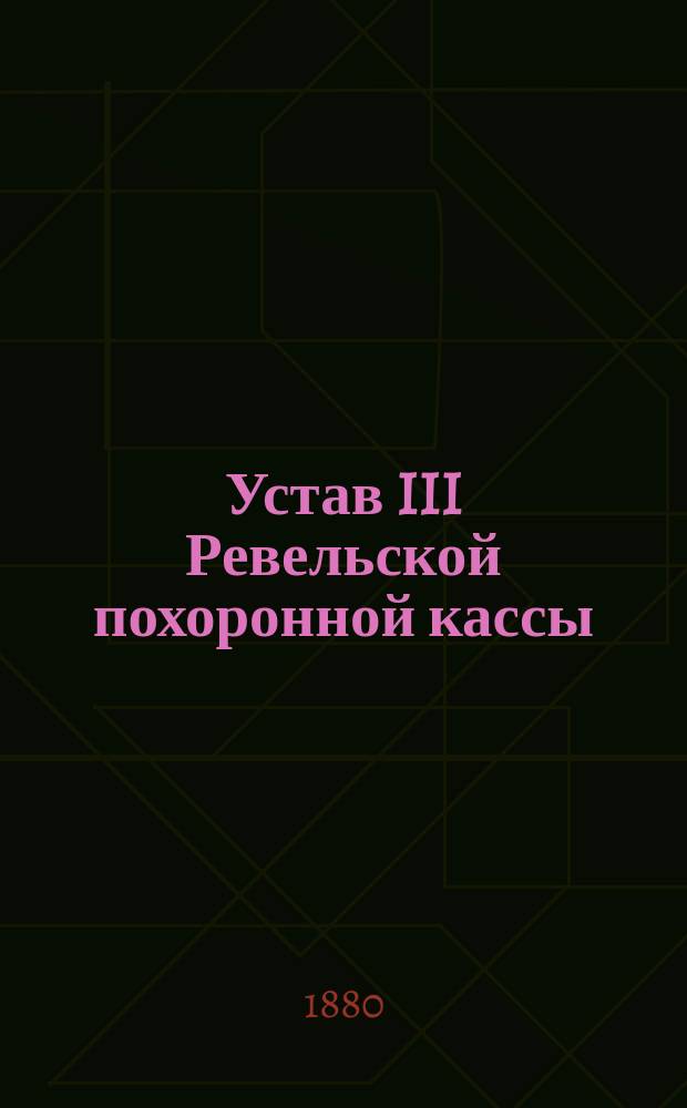 Устав III Ревельской похоронной кассы : Утв. 30 сент. 1879 г.