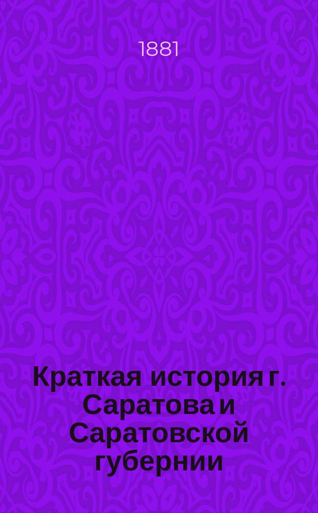 Краткая история г. Саратова и Саратовской губернии : Написана по случаю столет. юбилея Сарат. губ. для детей