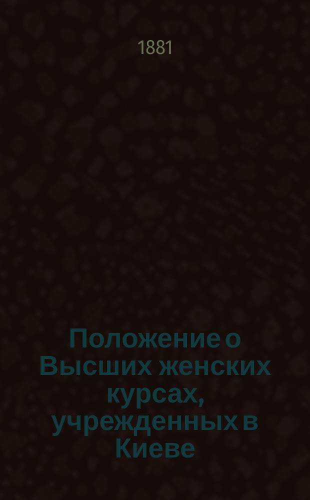 Положение о Высших женских курсах, учрежденных в Киеве