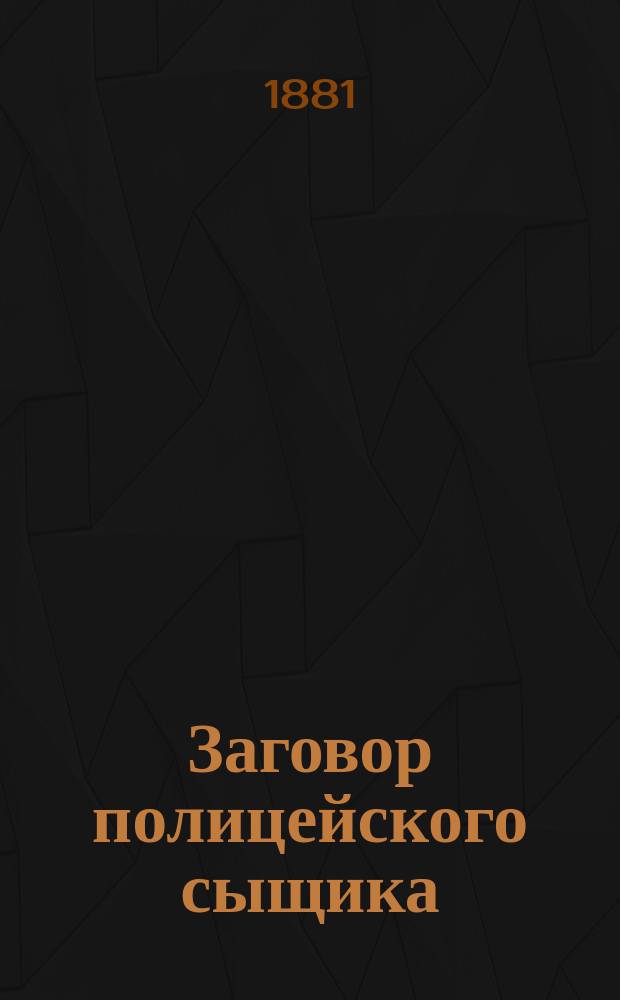 Заговор полицейского сыщика : Роман из жизни революционеров и полит. преступников : Пер. с фр