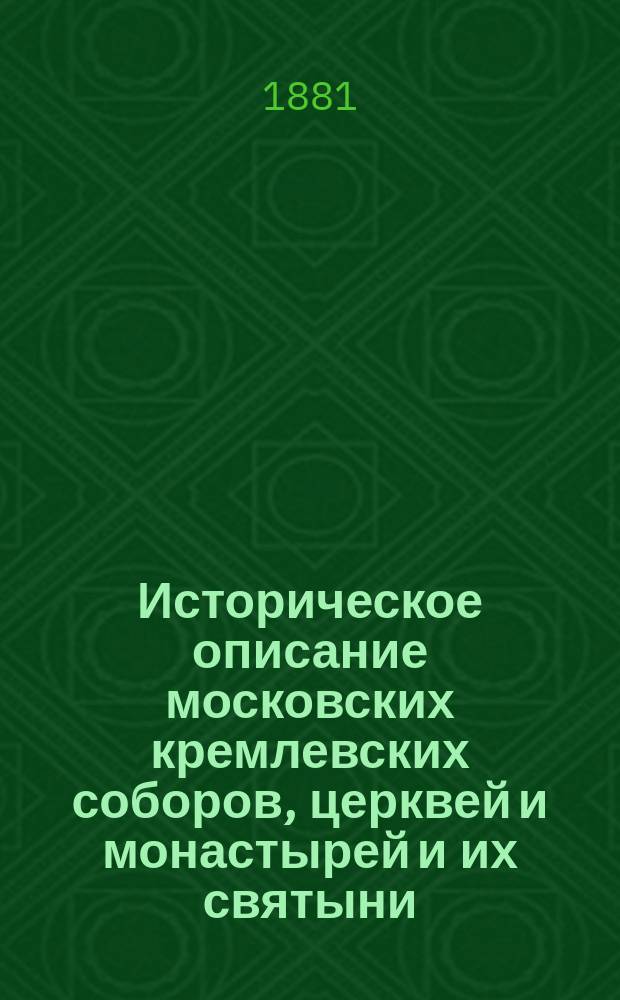 Историческое описание московских кремлевских соборов, церквей и монастырей и их святыни