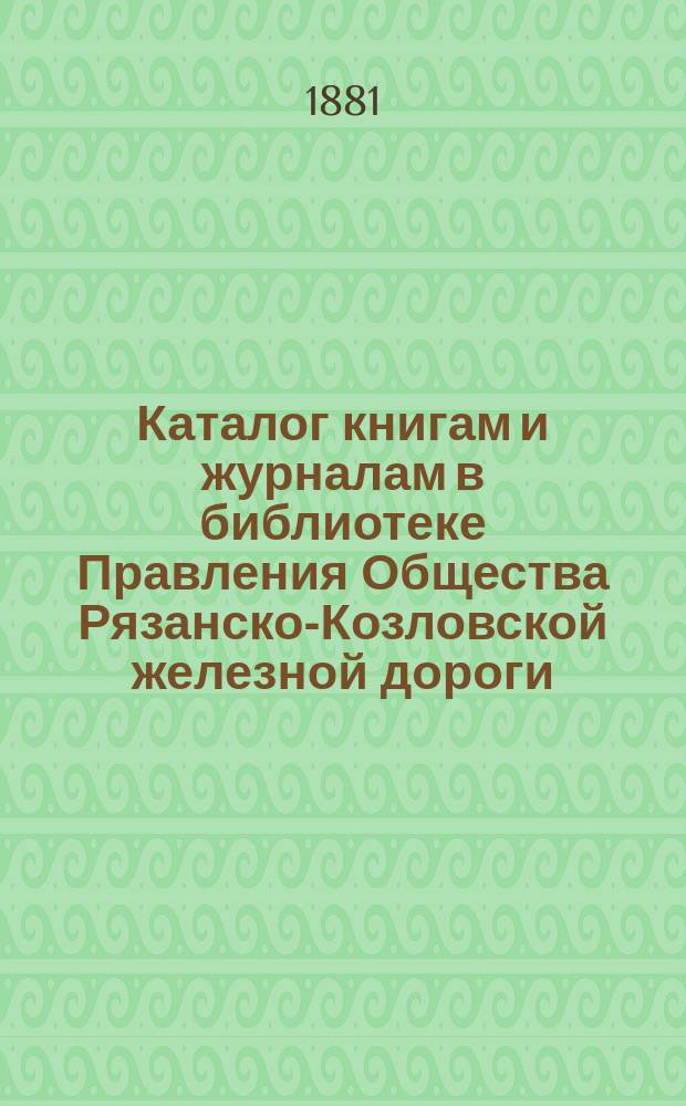 Каталог книгам и журналам в библиотеке Правления Общества Рязанско-Козловской железной дороги. 1880 год
