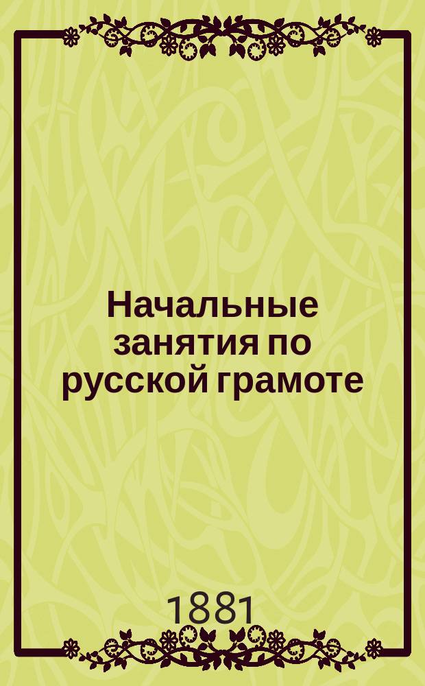 Начальные занятия по русской грамоте : Азбука, уроки чтения и письма : Кн. для клас. чтения и практ. упр. в рус. яз