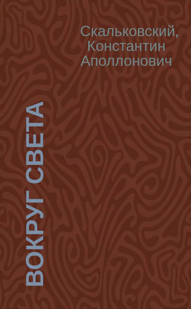Вокруг света : Сорок шесть тысяч верст по морю и суше : Путевые впечатления К. Скальковского