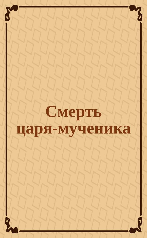 Смерть царя-мученика : О покушении на царя Александра II