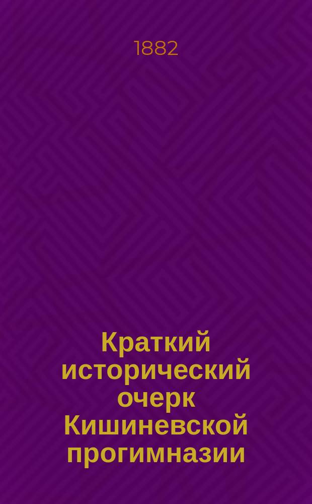 Краткий исторический очерк Кишиневской прогимназии