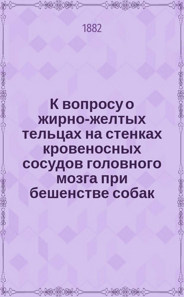 К вопросу о жирно-желтых тельцах на стенках кровеносных сосудов головного мозга при бешенстве собак : Дис. на степ. магистра вет. наук Иг.Ф. Гаевского