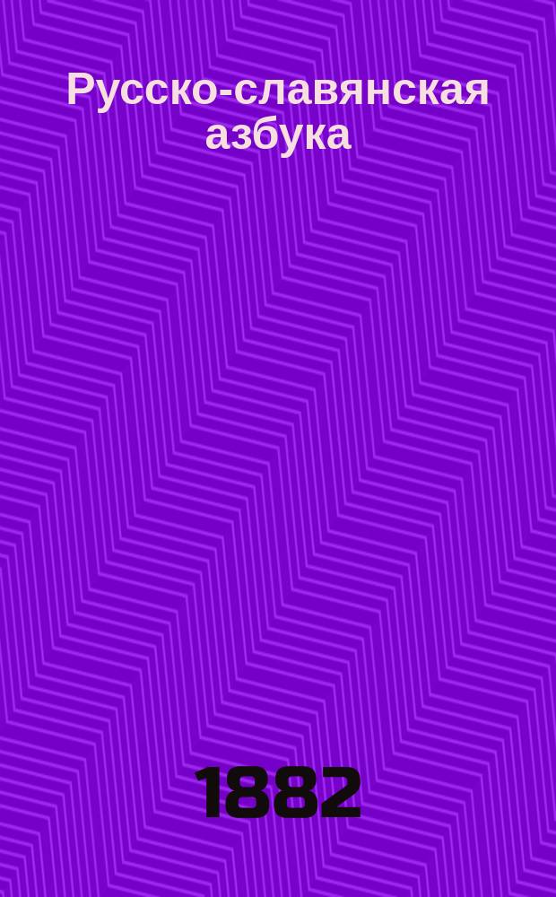 Русско-славянская азбука : Легкие, постеп. и одинаково удобные, по всем способам преподавания, упражнения в чтении и письме при первонач. обучении грамоте