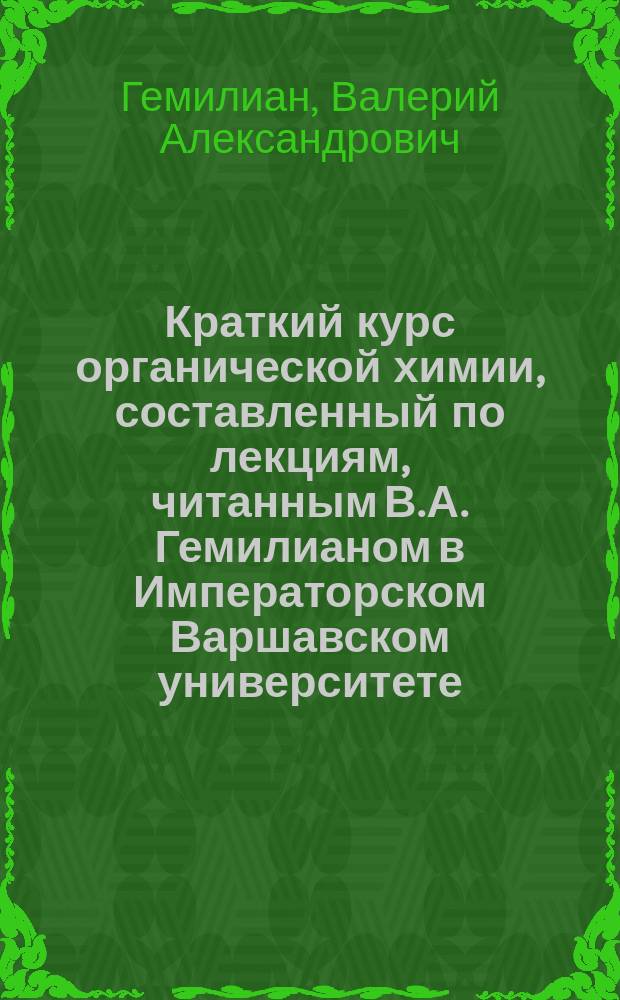 Краткий курс органической химии, составленный по лекциям, читанным В.А. Гемилианом в Императорском Варшавском университете