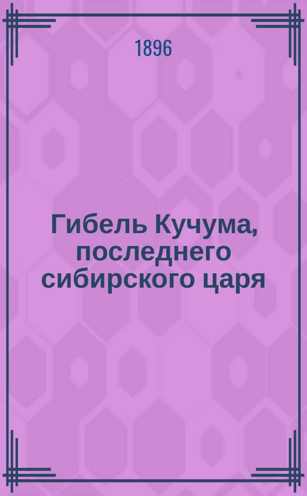 Гибель Кучума, последнего сибирского царя : Ист. повесть