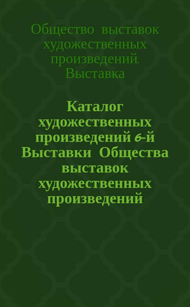 Каталог художественных произведений 6-й Выставки Общества выставок художественных произведений. 1882 г.