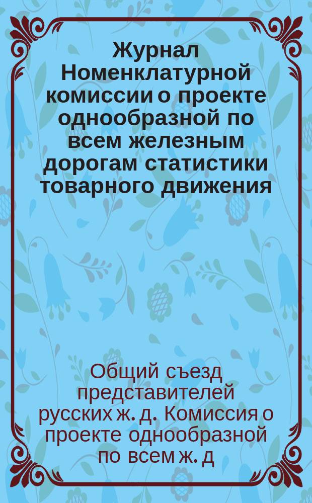 Журнал Номенклатурной комиссии о проекте однообразной по всем железным дорогам статистики товарного движения. С.-Петербург. 15 и 21 окт. 1882 г.