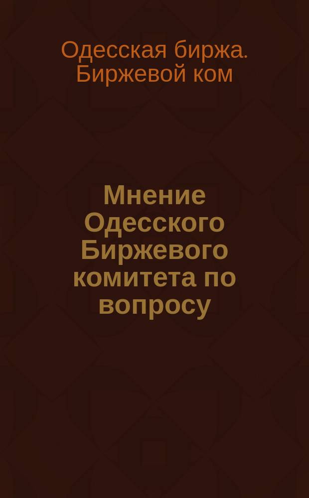 Мнение Одесского Биржевого комитета по вопросу: какие недостатки усложняют ныне корреспонденцию по почтовому ведомству
