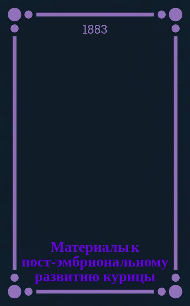 Материалы к пост-эмбриональному развитию курицы : Дис. на степ. магистра вет. наук Н.А. Быстроумова