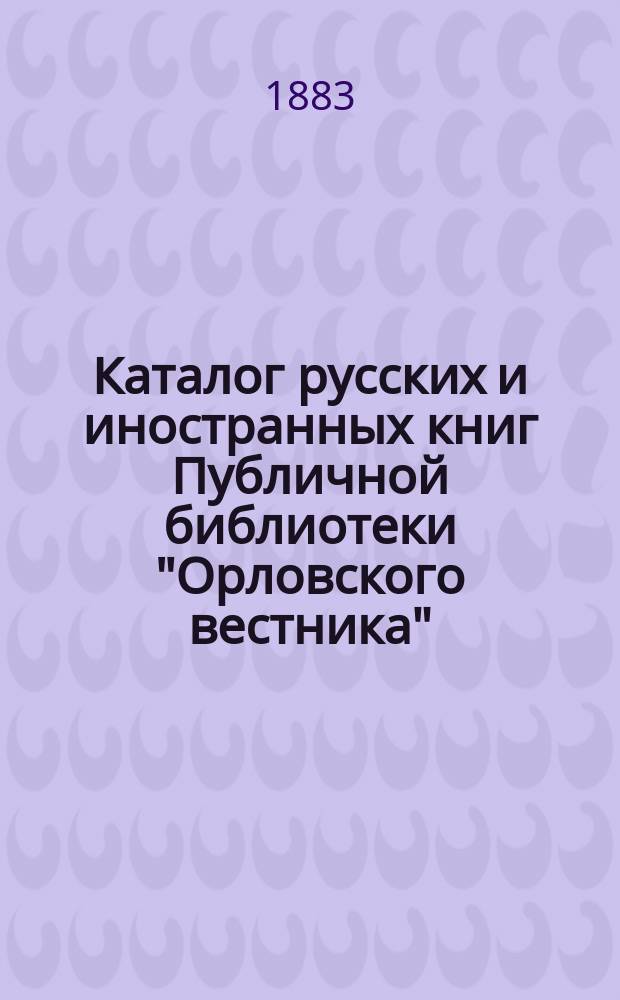 Каталог русских и иностранных книг Публичной библиотеки "Орловского вестника"