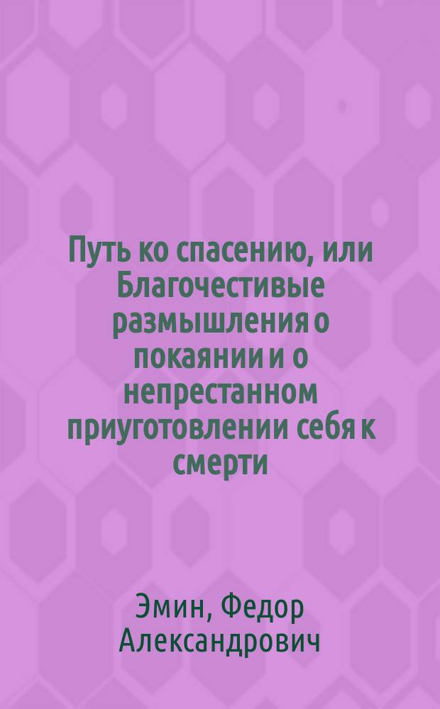 Путь ко спасению, или Благочестивые размышления о покаянии и о непрестанном приуготовлении себя к смерти