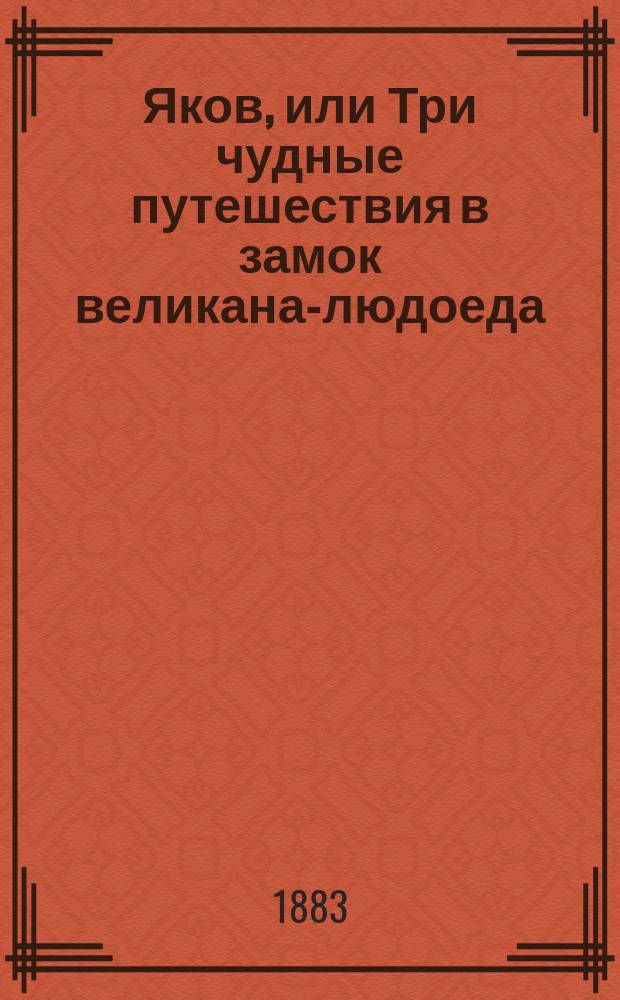 Яков, или Три чудные путешествия в замок великана-людоеда : Волшеб. сказка для добрых детей