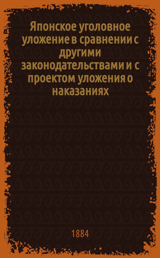 Японское уголовное уложение в сравнении с другими законодательствами и с проектом уложения о наказаниях