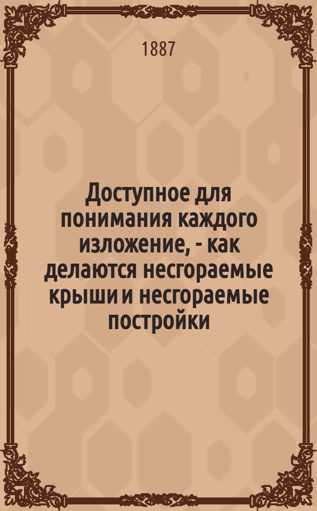 Доступное для понимания каждого изложение, - как делаются несгораемые крыши и несгораемые постройки, и как приготовляются для них материалы