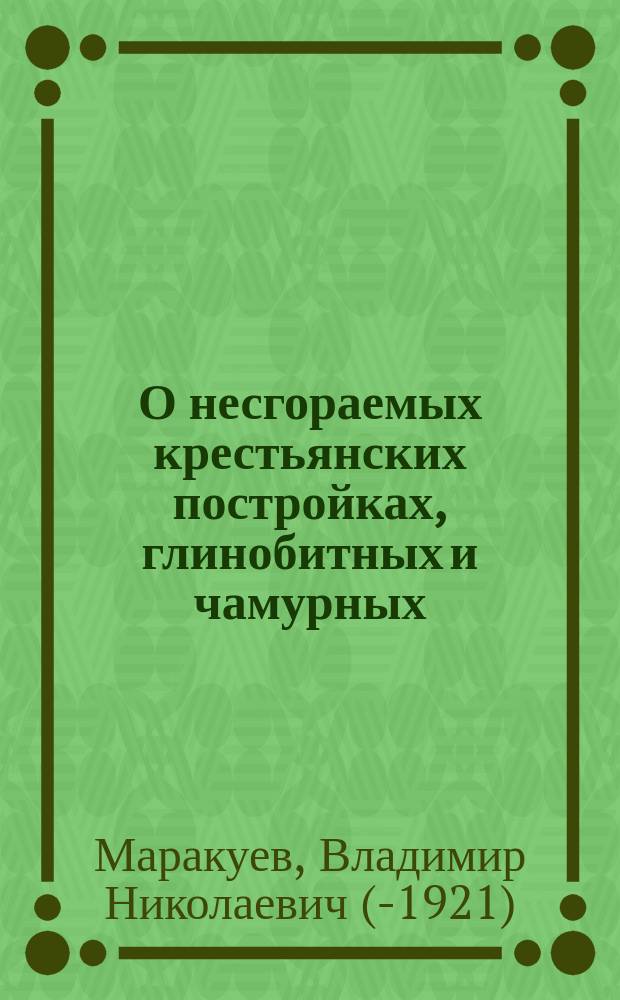 О несгораемых крестьянских постройках, [глинобитных и чамурных] : Указания, как крестьянам улучшить свое жилище