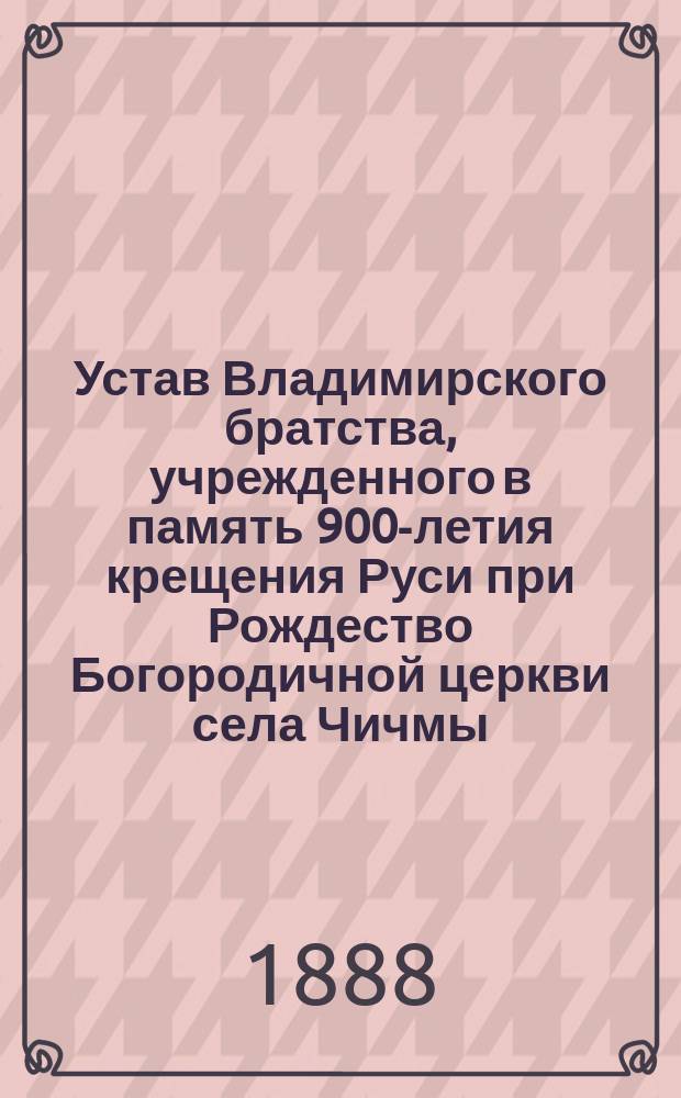 Устав Владимирского братства, учрежденного в память 900-летия крещения Руси при Рождество Богородичной церкви села Чичмы, 3 округа Измаильского уезда Кишиневской епархии
