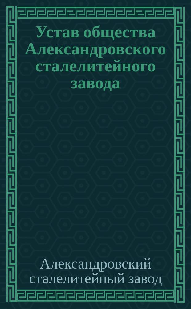 Устав общества Александровского сталелитейного завода : Утв. 2 марта 1879 г.