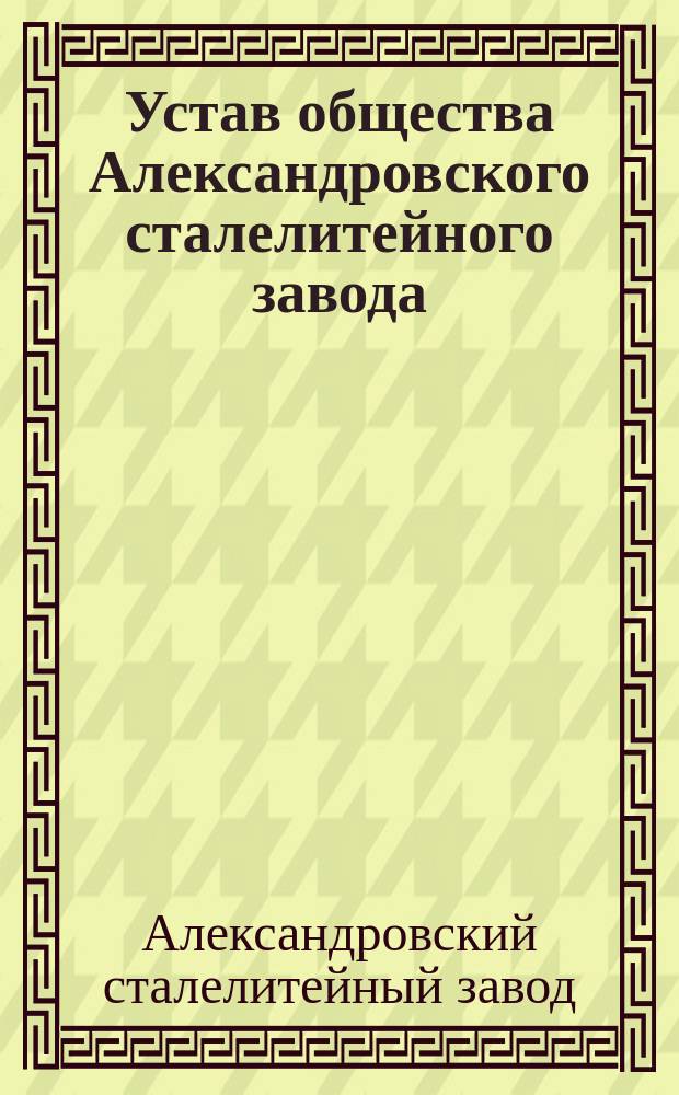 Устав общества Александровского сталелитейного завода : Утв. 2 марта 1879 г.