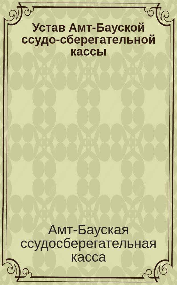 Устав Амт-Бауской ссудо-сберегательной кассы : Утв. 12 фев. 1888 г.