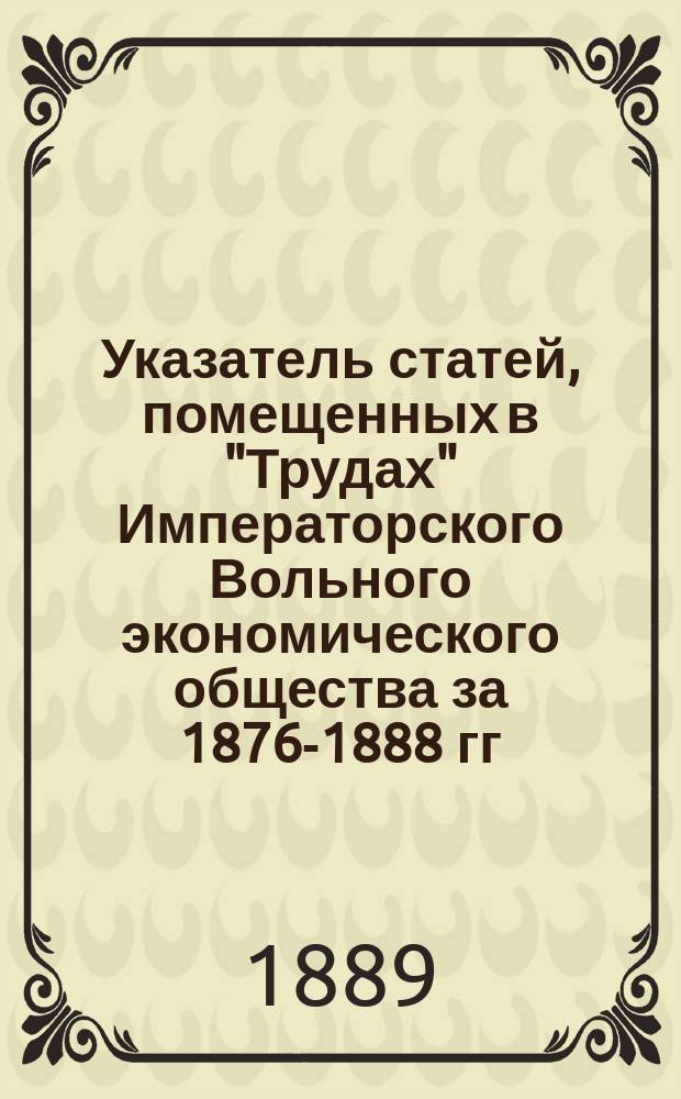 Указатель статей, помещенных в "Трудах" Императорского Вольного экономического общества за 1876-1888 гг.