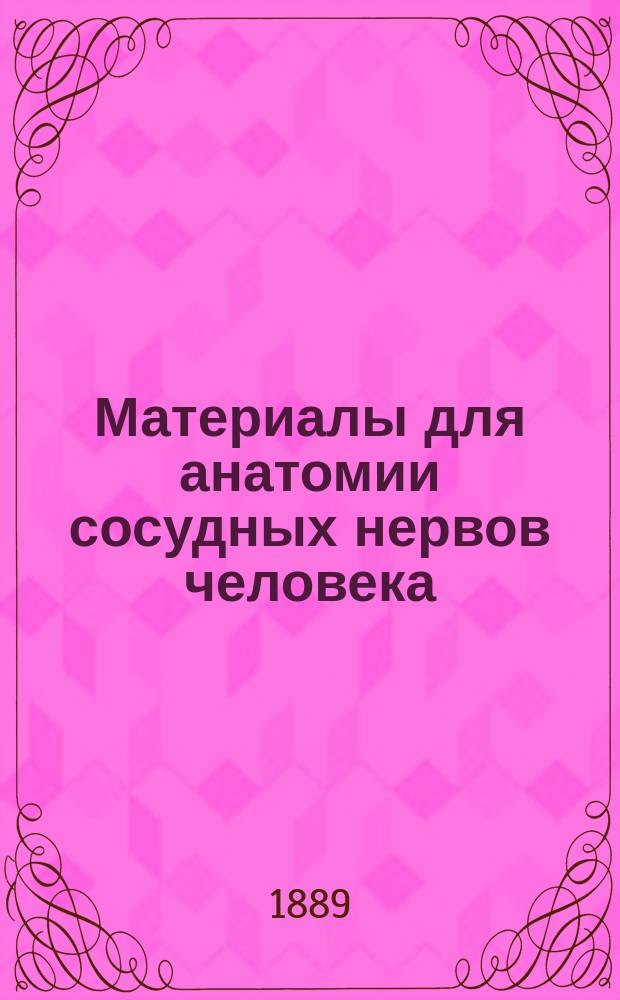 Материалы для анатомии сосудных нервов человека (nervi vasorum) : С 22 рис., сдел. с натуры и на камне авт. : Дис. на степ. д-ра мед. Алексея Конст. Белоусова