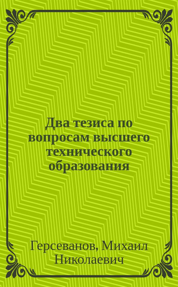 Два тезиса по вопросам высшего технического образования : Сообщено 1 Секции Орг. ком. Съезда по техн. образованию