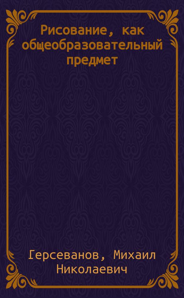 Рисование, как общеобразовательный предмет : Докл. XII секции Орг. ком. Съезда по техн. образованию