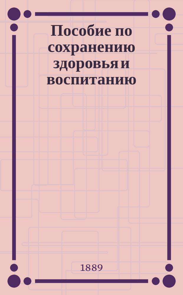 Пособие по сохранению здоровья и воспитанию : (В пополнение шк. образования)