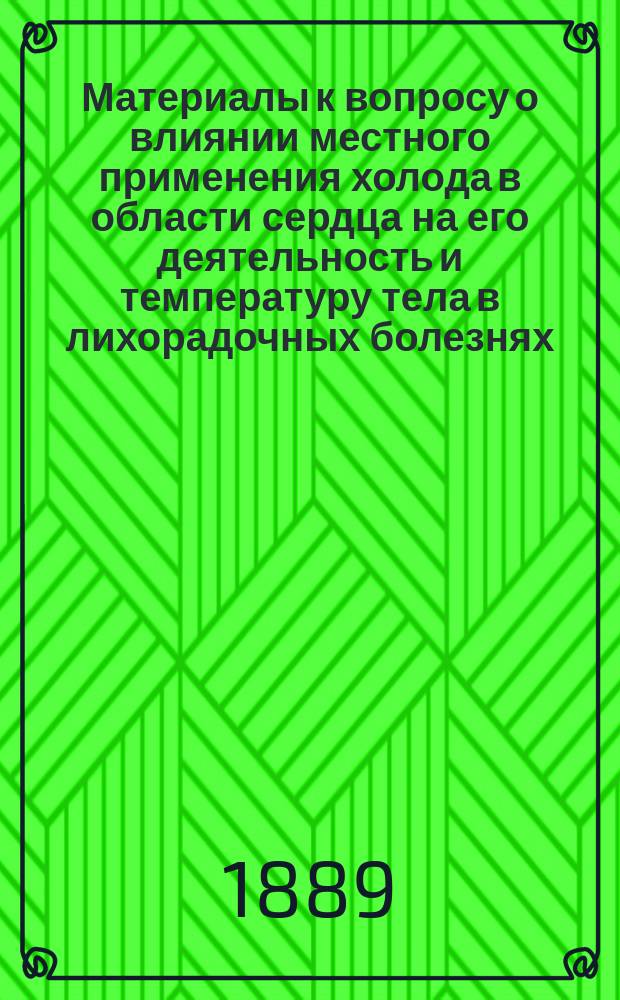 Материалы к вопросу о влиянии местного применения холода в области сердца на его деятельность и температуру тела в лихорадочных болезнях : Дис. на степ. д-ра мед. Федора Григоровича