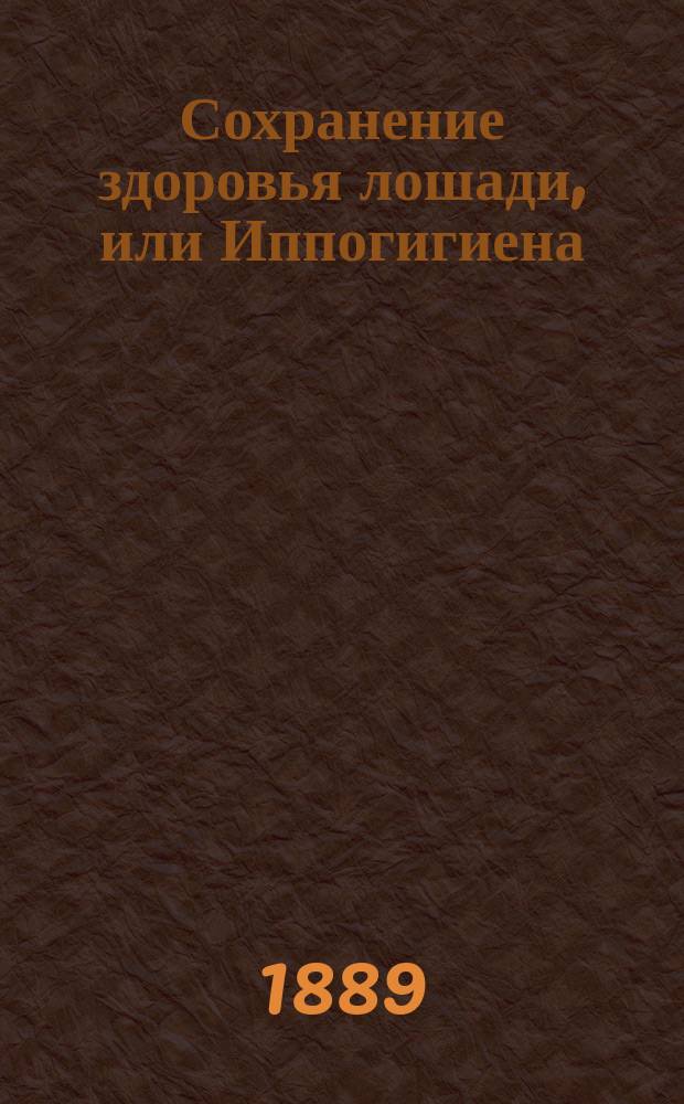 Сохранение здоровья лошади, или Иппогигиена : Практ. заметки