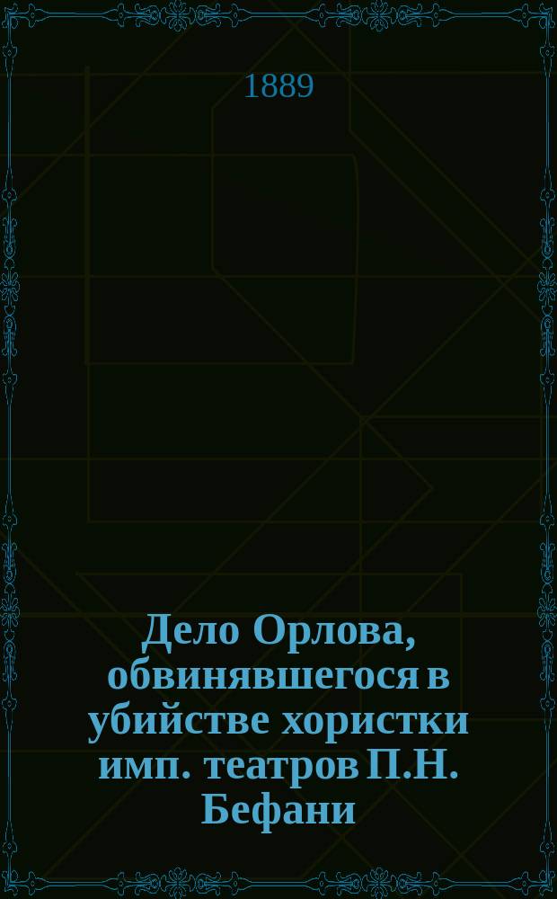 Дело Орлова, обвинявшегося в убийстве хористки имп. театров П.Н. Бефани