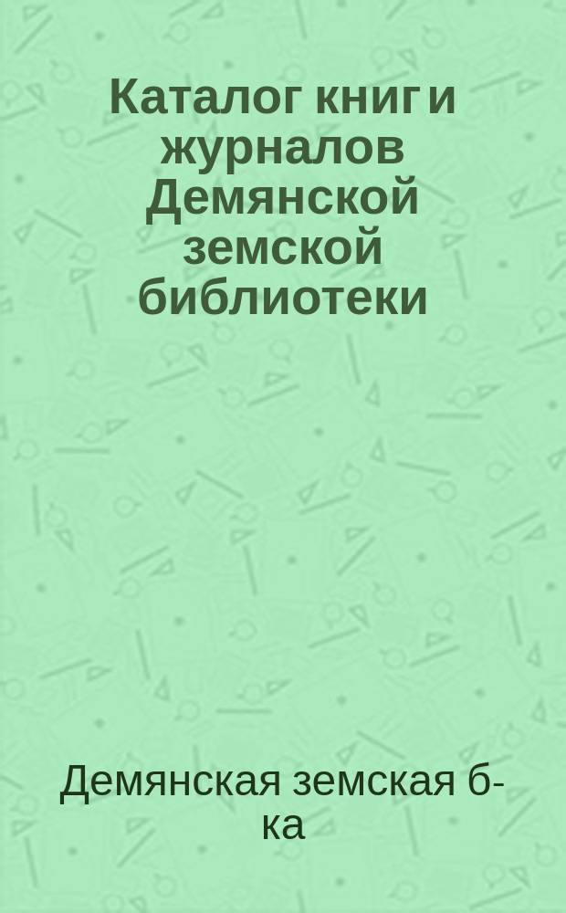 Каталог книг и журналов Демянской земской библиотеки : Сост. в 1910 г