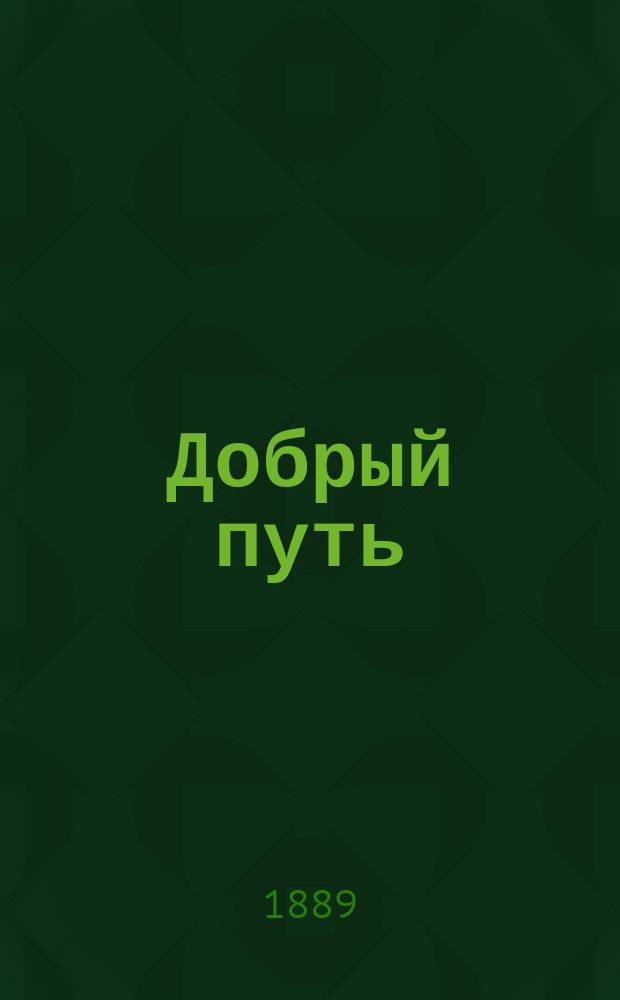 Добрый путь : Сб. назидат. ст. и рассказов : Сост. применительно к соврем. религ. нравств. потребностям нар. жизни