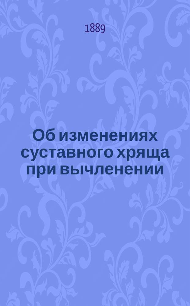 Об изменениях суставного хряща при вычленении : Дис. на степ. д-ра мед. Михаила Дружинина