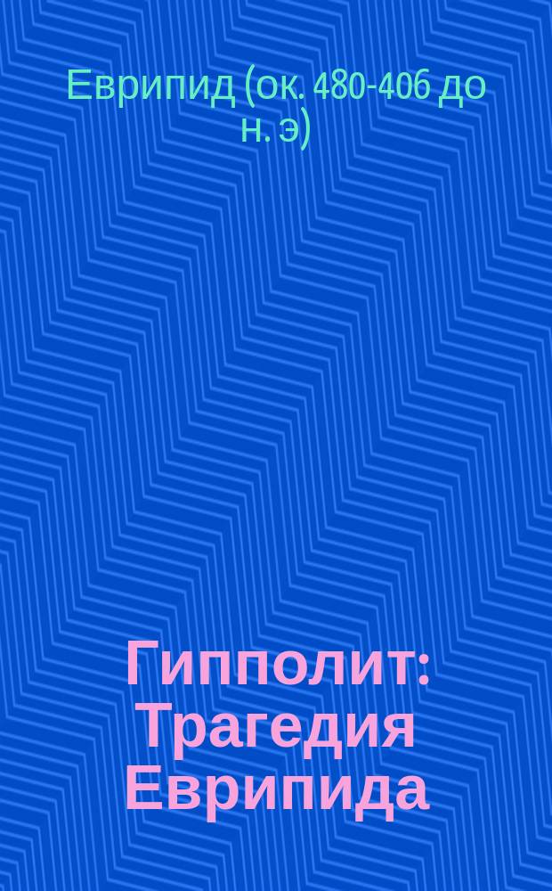 ... Гипполит : Трагедия Еврипида : С введ. и примеч