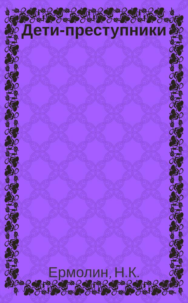 Дети-преступники : Деятельность О-ва помощи несовершеннолетним, освобожд. из мест заключения