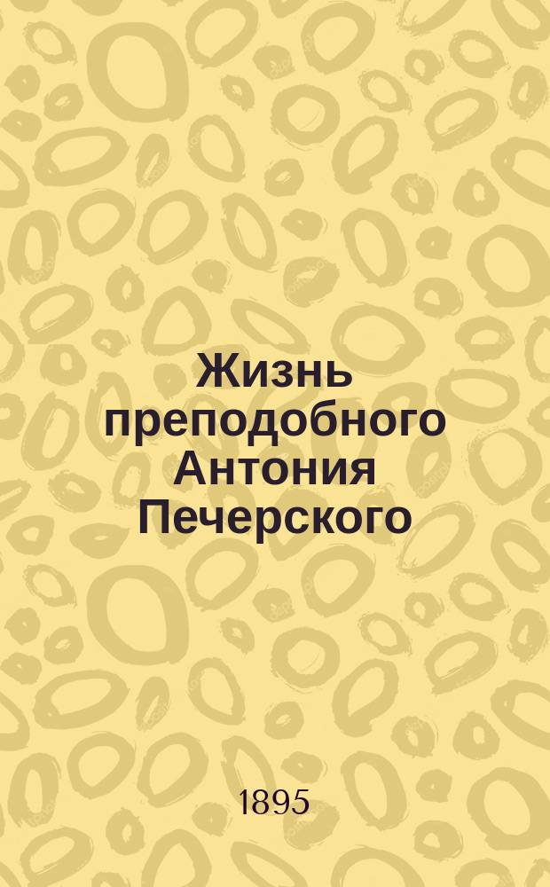 Жизнь преподобного Антония Печерского : (Преставление 7 мая, память празднуется 10 июля)